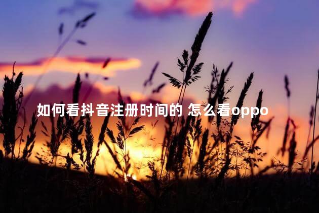 如何看抖音注册时间的 怎么看oppo账号注册时间